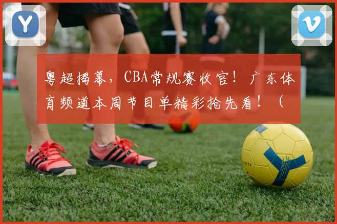 粤超揭幕，CBA常规赛收官！广东体育频道本周节目单精彩抢先看！（4月20日-4月26日）