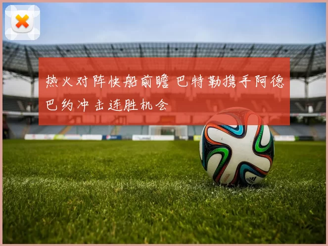 热火对阵快船前瞻 巴特勒携手阿德巴约冲击连胜机会