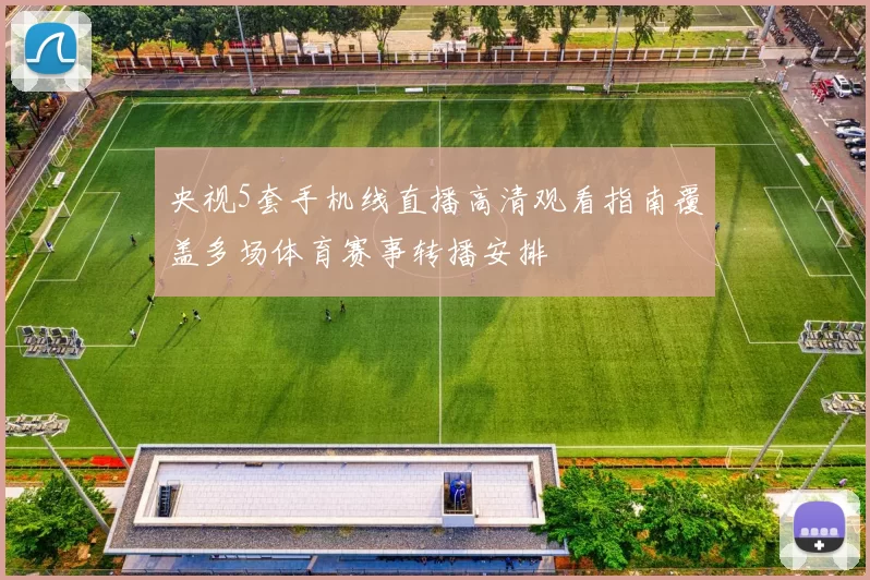 央视5套手机线直播高清观看指南覆盖多场体育赛事转播安排