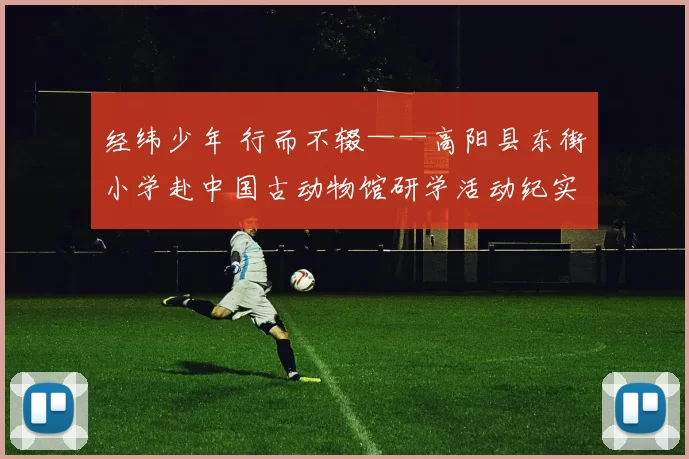 经纬少年 行而不辍——高阳县东街小学赴中国古动物馆研学活动纪实