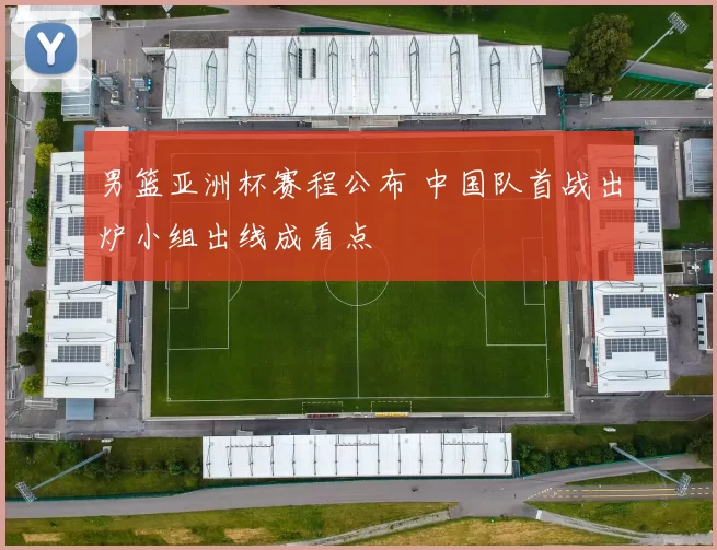 男篮亚洲杯赛程公布 中国队首战出炉小组出线成看点