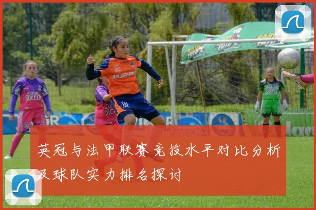 英冠与法甲联赛竞技水平对比分析及球队实力排名探讨