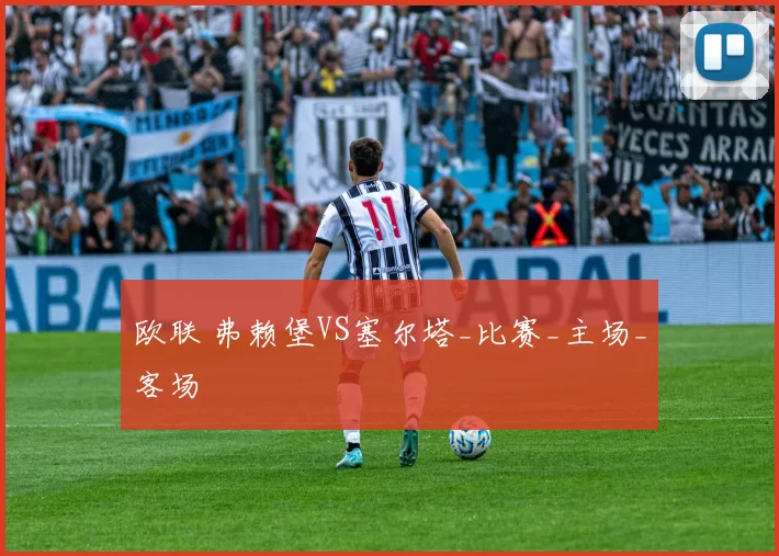 欧联 弗赖堡VS塞尔塔_比赛_主场_客场