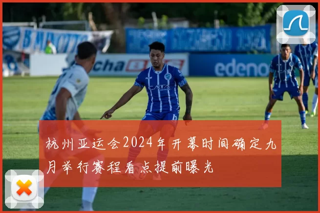 杭州亚运会2024年开幕时间确定九月举行赛程看点提前曝光