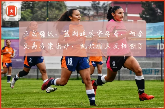 正式确认,篮网追求字母哥,两套交易方案出炉,凯尔特人没机会了