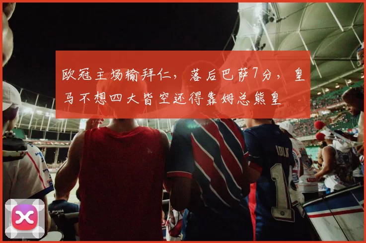 欧冠主场输拜仁，落后巴萨7分，皇马不想四大皆空还得靠姆总熊皇