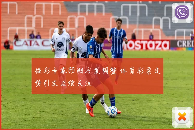 福彩专家预测方案调整 体育彩票走势引发后续关注