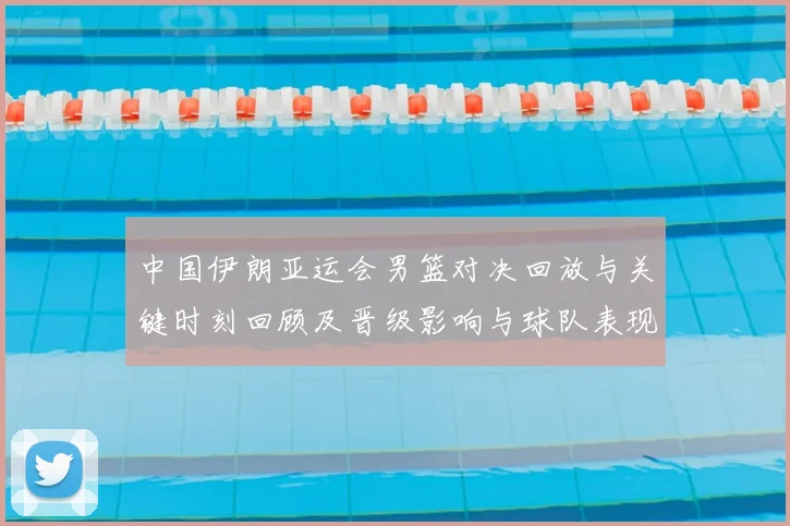 中国伊朗亚运会男篮对决回放与关键时刻回顾及晋级影响与球队表现分析