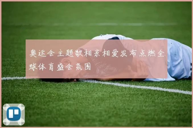 奥运会主题歌相亲相爱发布点燃全球体育盛会氛围