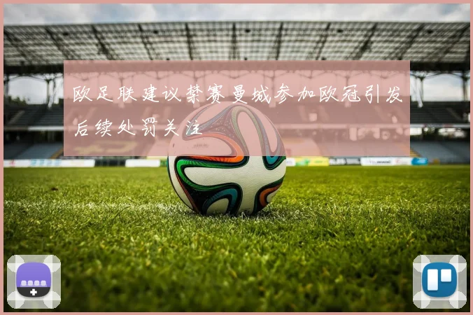 欧足联建议禁赛曼城参加欧冠引发后续处罚关注