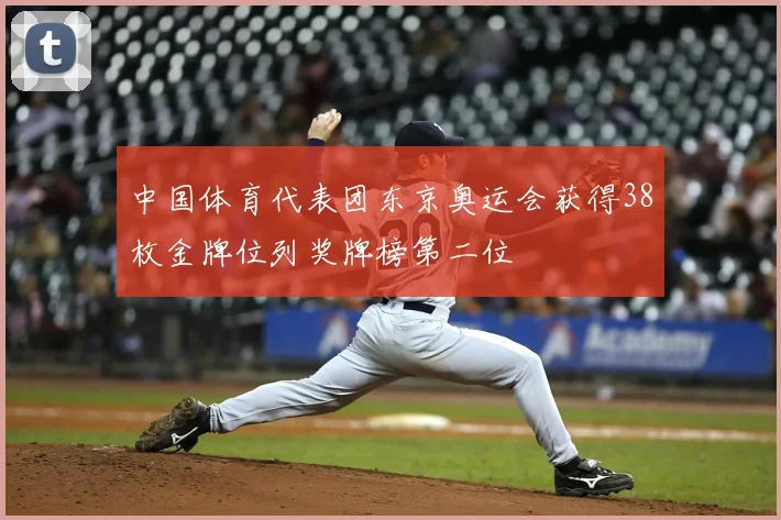 中国体育代表团东京奥运会获得38枚金牌位列奖牌榜第二位