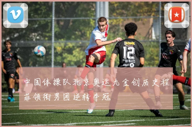中国体操队北京奥运九金创历史程菲领衔男团逆转夺冠