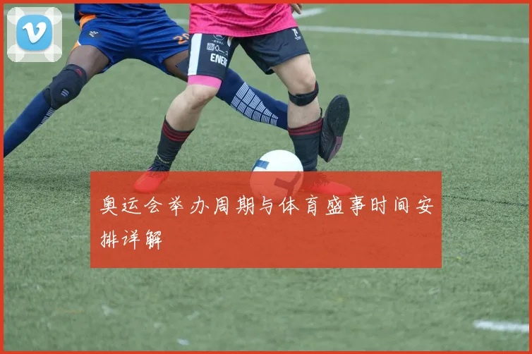 奥运会举办周期与体育盛事时间安排详解