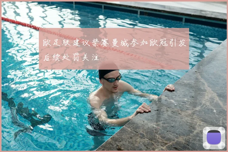 欧足联建议禁赛曼城参加欧冠引发后续处罚关注