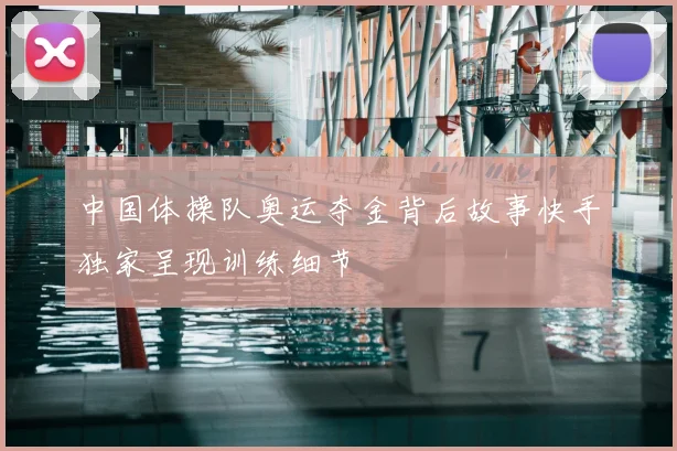 中国体操队奥运夺金背后故事快手独家呈现训练细节
